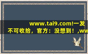 www.tai9.com!一发不可收拾，官方：没想到！,www开头的域名